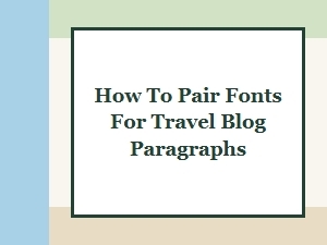 How to Pair Fonts for Your Travel Blog Paragraphs