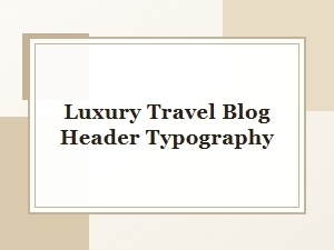 Typography for Luxury Travel Blog Headers